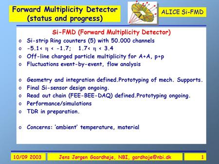 ALICE Si-FMD 10/09 2003Jens Jørgen Gaardhøje, NBI, Forward Multiplicity Detector (status and progress) Si-FMD (Forward Multiplicity Detector)