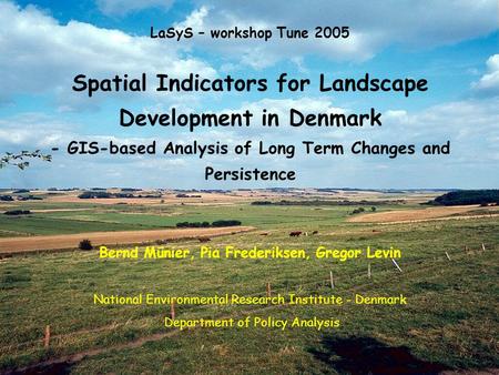 LaSyS – workshop Tune 2005 Spatial Indicators for Landscape Development in Denmark - GIS-based Analysis of Long Term Changes and Persistence Bernd Münier,