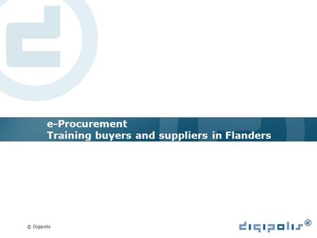 © Digipolis e-Procurement Training buyers and suppliers in Flanders.