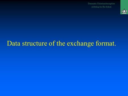 Danmarks Fiskeriundersøgelser Afdeling for Havfiskeri Data structure of the exchange format.