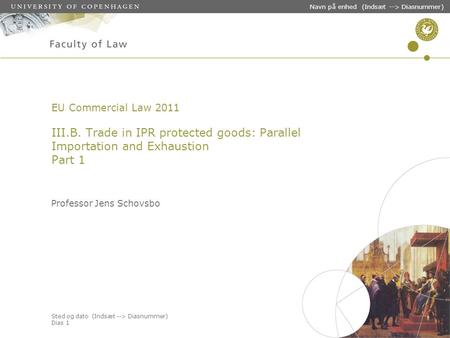 Sted og dato (Indsæt --> Diasnummer) Dias 1 Navn på enhed (Indsæt --> Diasnummer) EU Commercial Law 2011 III.B. Trade in IPR protected goods: Parallel.