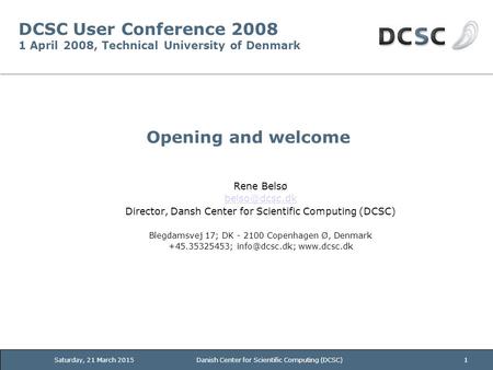 Saturday, 21 March 2015Danish Center for Scientific Computing (DCSC)1 DCSC User Conference 2008 1 April 2008, Technical University of Denmark Opening and.