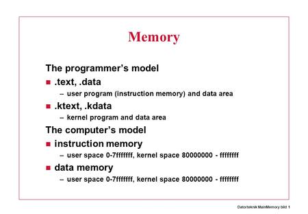 Datorteknik MainMemory bild 1 Memory The programmer’s model.text,.data –user program (instruction memory) and data area.ktext,.kdata –kernel program and.