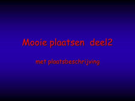 Mooie plaatsen deel2 Mooie plaatsen deel2 met plaatsbeschrijving met plaatsbeschrijving.