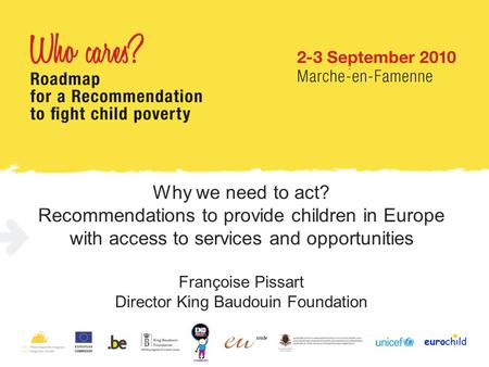 Why we need to act? Recommendations to provide children in Europe with access to services and opportunities Françoise Pissart Director King Baudouin Foundation.