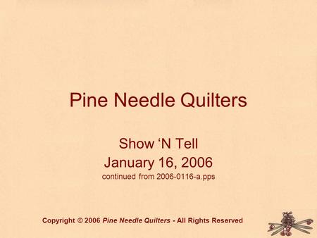 Pine Needle Quilters Show ‘N Tell January 16, 2006 continued from 2006-0116-a.pps Copyright © 2006 Pine Needle Quilters - All Rights Reserved.