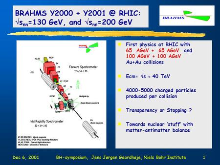 Dec 6, 2001BH-symposium, Jens Jørgen Gaardhøje, Niels Bohr Institute1 nFirst physics at RHIC with 65 AGeV + 65 AGeV and 100 AGeV + 100 AGeV Au+Au collisions.