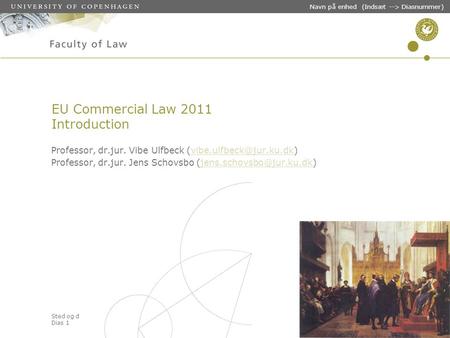 Sted og dato (Indsæt --> Diasnummer) Dias 1 Navn på enhed (Indsæt --> Diasnummer) EU Commercial Law 2011 Introduction Professor, dr.jur. Vibe Ulfbeck