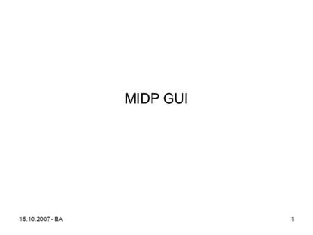 15.10.2007 - BA1 MIDP GUI. 15.10.2007 - BA2 Displayable hierarki Displayable ScreenCanvas TextBoxAlertFormList GameCanvas.