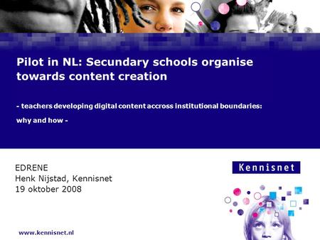 Www.kennisnet.nl Pilot in NL: Secundary schools organise towards content creation - teachers developing digital content accross institutional boundaries: