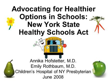 Advocating for Healthier Options in Schools: New York State Healthy Schools Act Annika Hofstetter, M.D. Emily Rothbaum, M.D. Children’s Hospital of NY.