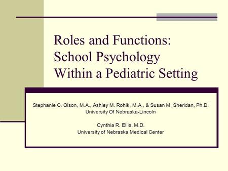 Roles and Functions: School Psychology Within a Pediatric Setting Stephanie C. Olson, M.A., Ashley M. Rohlk, M.A., & Susan M. Sheridan, Ph.D. University.