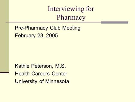 Interviewing for Pharmacy Pre-Pharmacy Club Meeting February 23, 2005 Kathie Peterson, M.S. Health Careers Center University of Minnesota.