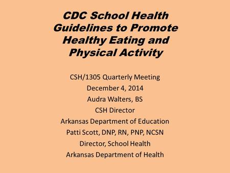 CDC School Health Guidelines to Promote Healthy Eating and Physical Activity CSH/1305 Quarterly Meeting December 4, 2014 Audra Walters, BS CSH Director.