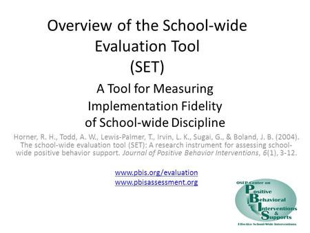 Overview of the School-wide Evaluation Tool (SET) A Tool for Measuring Implementation Fidelity of School-wide Discipline Horner, R. H., Todd, A. W., Lewis-Palmer,