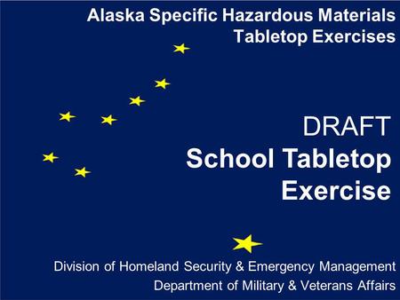 Alaska Specific Hazardous Materials Tabletop Exercises Division of Homeland Security & Emergency Management Department of Military & Veterans Affairs DRAFT.