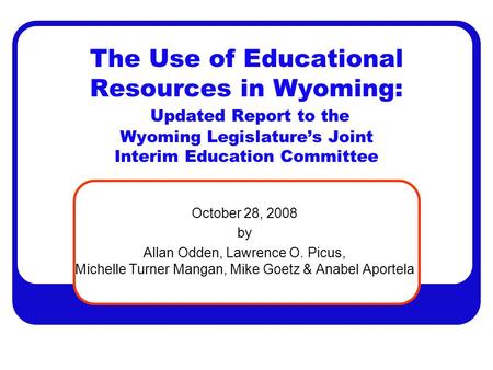 The Use of Educational Resources in Wyoming: Updated Report to the Wyoming Legislature’s Joint Interim Education Committee October 28, 2008 by Allan Odden,