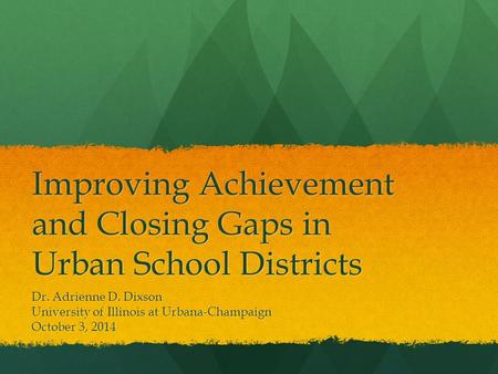 Improving Achievement and Closing Gaps in Urban School Districts Dr. Adrienne D. Dixson University of Illinois at Urbana-Champaign October 3, 2014.