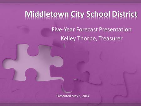 Five-Year Forecast Presentation Kelley Thorpe, Treasurer Presented May 5, 2014.