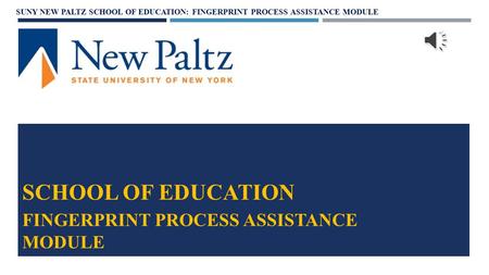 SCHOOL OF EDUCATION FINGERPRINT PROCESS ASSISTANCE MODULE SUNY NEW PALTZ SCHOOL OF EDUCATION: FINGERPRINT PROCESS ASSISTANCE MODULE.