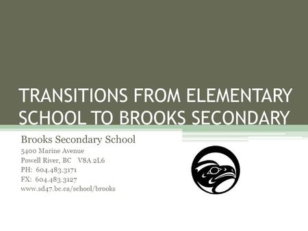 TRANSITIONS FROM ELEMENTARY SCHOOL TO BROOKS SECONDARY Brooks Secondary School 5400 Marine Avenue Powell River, BC V8A 2L6 PH: 604.483.3171 FX: 604.483.3127.