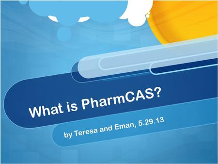 What is PharmCAS? by Teresa and Eman, 5.29.13.