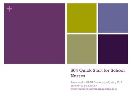 + 504 Quick Start for School Nurses Presented at OASN Conference Spring 2012 Sara Reith, Ed.S. NCSP www.reithschoolpsychology.webs.com.