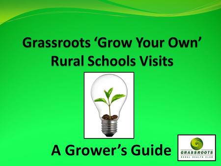 A Grower’s Guide. Grow Your Own… Trialed in November 2009 – Northland Joint venture between Grassroots Rural Health Club, Auckland Medical School and.