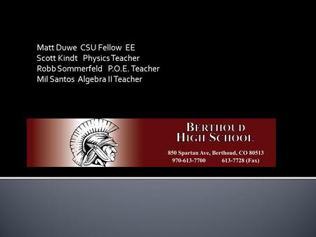 Matt Duwe CSU Fellow EE Scott Kindt Physics Teacher Robb Sommerfeld P.O.E. Teacher Mil Santos Algebra II Teacher.