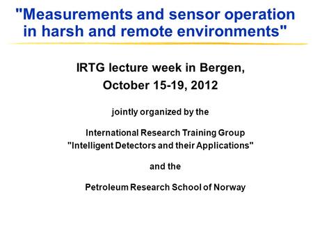 Measurements and sensor operation in harsh and remote environments IRTG lecture week in Bergen, October 15-19, 2012 jointly organized by the International.