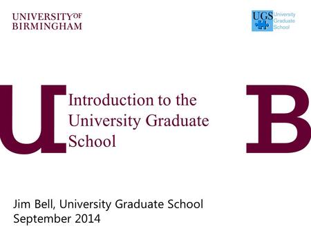 Introduction to the University Graduate School Jim Bell, University Graduate School September 2014.