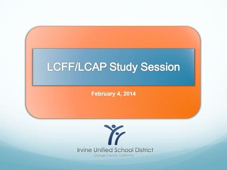 February 4, 2014. Outcomes for Today Better understanding of the Local Control Funding Formula (LCFF) Review the process for developing the Local Control.