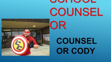 MEET YOUR SCHOOL COUNSEL OR MEET YOUR SCHOOL COUNSEL OR COUNSEL OR CODY.