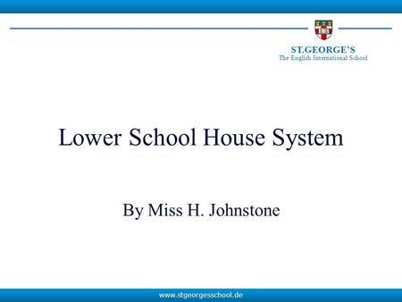 Www.stgeorgesschool.de ST.GEORGE’S The English International School Lower School House System By Miss H. Johnstone.