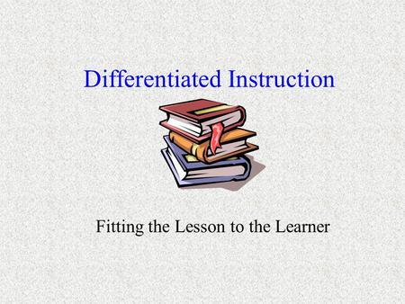 Differentiated Instruction Fitting the Lesson to the Learner.