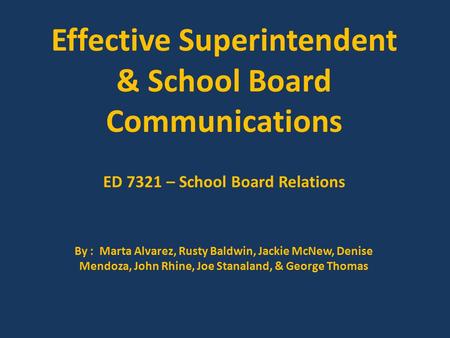 Effective Superintendent & School Board Communications ED 7321 – School Board Relations By : Marta Alvarez, Rusty Baldwin, Jackie McNew, Denise Mendoza,