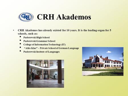 CRH Akademos CRH Akademos has already existed for 10 years. It is the leading organ for 5 schools, such as: Paderewski High School Paderewski Grammar School.