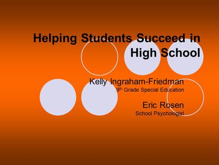 Helping Students Succeed in High School Kelly Ingraham-Friedman 9 th Grade Special Education Eric Rosen School Psychologist.