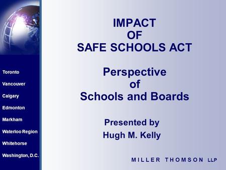 Toronto Vancouver Calgary Edmonton Markham Waterloo Region Whitehorse Washington, D.C. M I L L E R T H O M S O N LLP IMPACT OF SAFE SCHOOLS ACT Perspective.