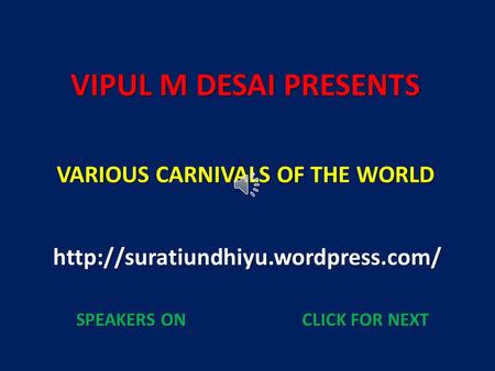 VIPUL M DESAI PRESENTS VARIOUS CARNIVALS OF THE WORLD  SPEAKERS ONCLICK FOR NEXT SPEAKERS ONCLICK FOR NEXT.