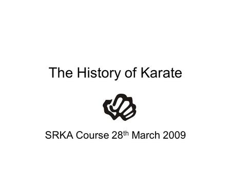 The History of Karate SRKA Course 28th March 2009.