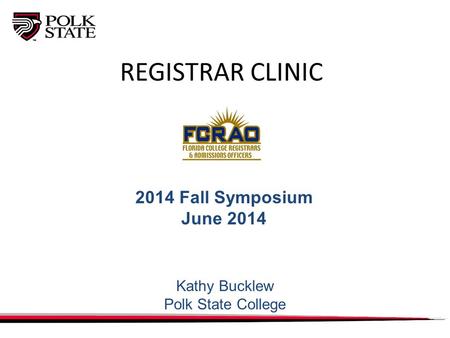 REGISTRAR CLINIC 2014 Fall Symposium June 2014 Kathy Bucklew Polk State College.