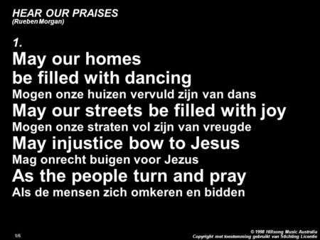 Copyright met toestemming gebruikt van Stichting Licentie © 1998 Hillsong Music Australia 1/6 HEAR OUR PRAISES (Rueben Morgan) 1. May our homes be filled.