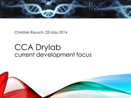 Christian Rausch, 23 May 2014 CCA Drylab current development focus