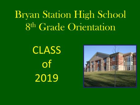 Bryan Station High School 8 th Grade Orientation CLASS of 2019.