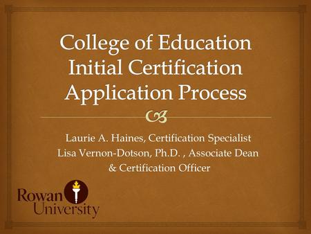 Laurie A. Haines, Certification Specialist Lisa Vernon-Dotson, Ph.D., Associate Dean & Certification Officer & Certification Officer.