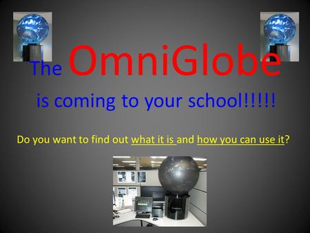 Do you want to find out what it is and how you can use it? The OmniGlobe is coming to your school!!!!!