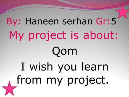 By: Haneen serhan Gr:5 My project is about: Qom I wish you learn from my project.