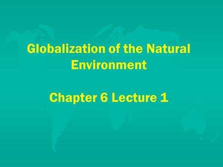 Globalization of the Natural Environment Chapter 6 Lecture 1.