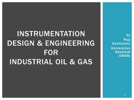 By Puji Sulistyono Universitas Nasional (UNAS) INSTRUMENTATION DESIGN & ENGINEERING FOR INDUSTRIAL OIL & GAS 1.